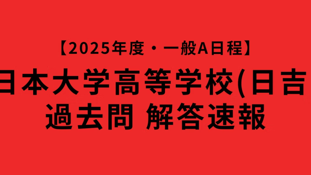 【速報】日本大学高等学校(日吉)｜2025年度一般入試A日程・解答(英語)｜合格結果を受けて12日の一般入試B日程対策をする人に向けて