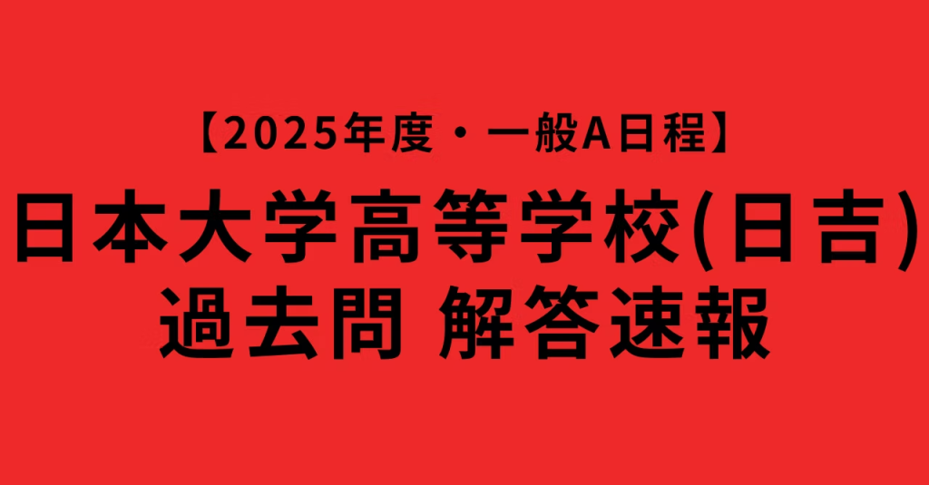 【速報】日本大学高等学校(日吉)｜2025年度一般入試A日程・解答(数学)｜日大高校の合格結果を受けて12日の一般入試B日程対策をする人に向けて